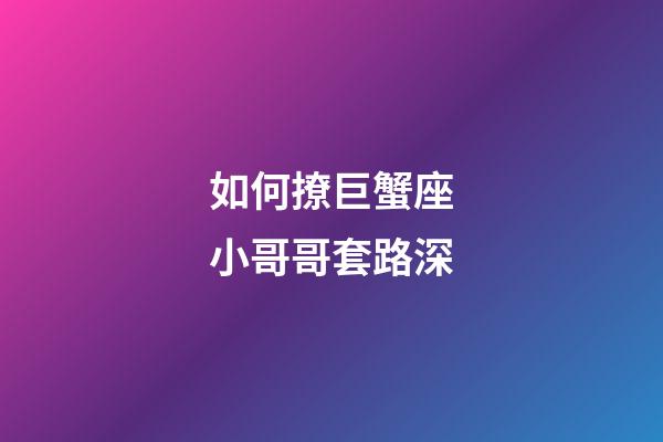 如何撩巨蟹座小哥哥套路深-第1張-星座運勢-玄機派