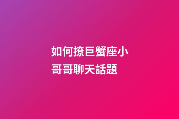 如何撩巨蟹座小哥哥聊天話題-第1張-星座運勢-玄機派