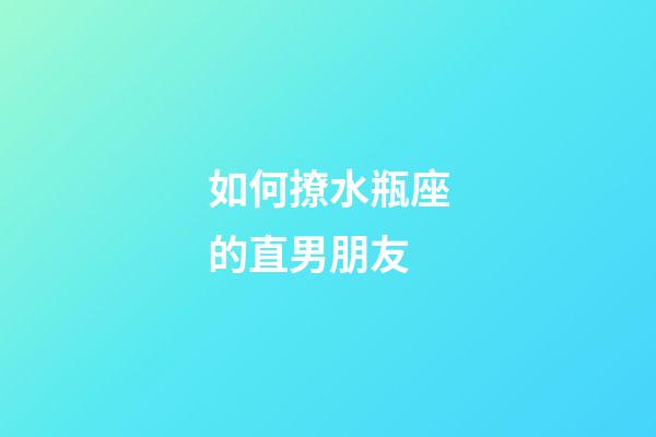如何撩水瓶座的直男朋友-第1張-星座運勢-玄機派