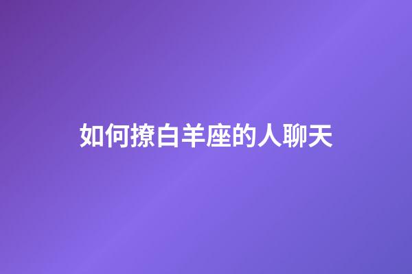 如何撩白羊座的人聊天-第1張-星座運勢-玄機派