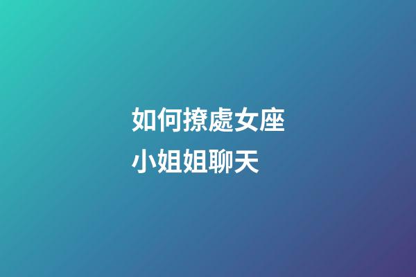 如何撩處女座小姐姐聊天-第1張-星座運勢-玄機派