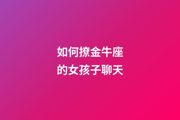 如何撩金牛座的女孩子聊天
