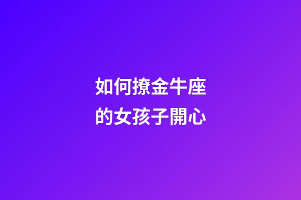 如何撩金牛座的女孩子開心-第1張-星座運勢-玄機派