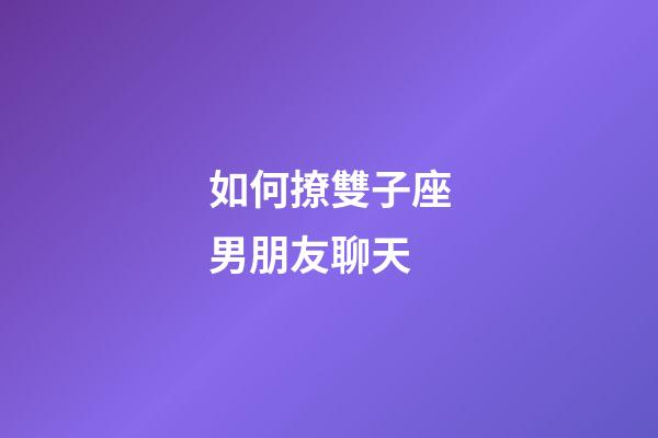 如何撩雙子座男朋友聊天-第1張-星座運勢-玄機派