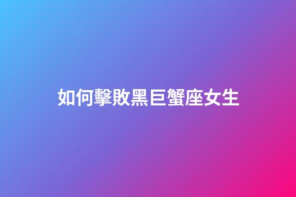 如何擊敗黑巨蟹座女生-第1張-星座運勢-玄機派