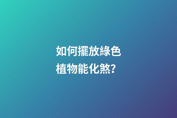 如何擺放綠色植物能化煞？