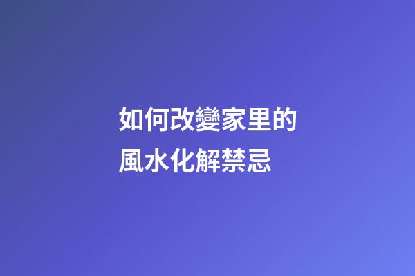 如何改變家里的風水化解禁忌
