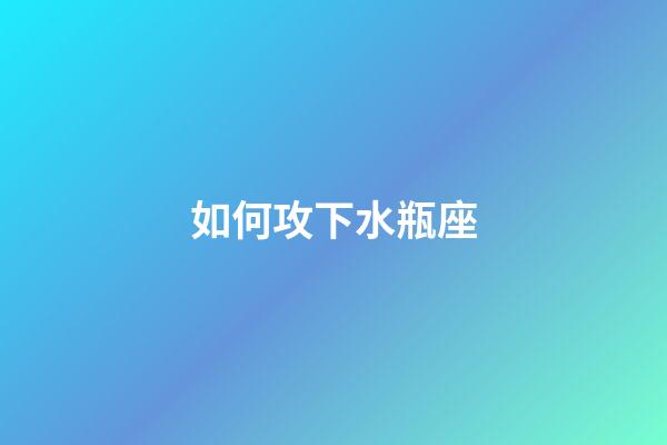 如何攻下水瓶座-第1張-星座運勢-玄機派