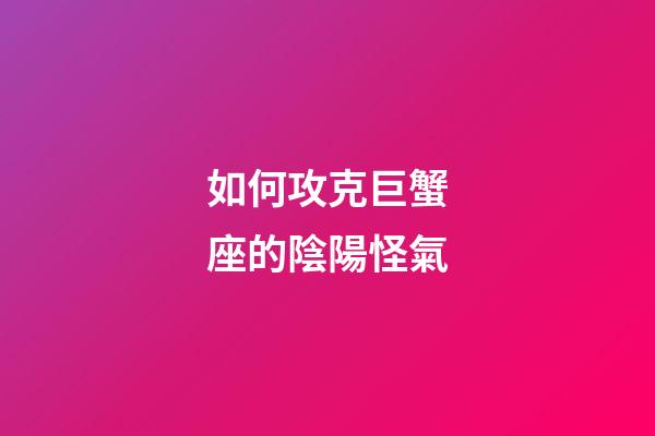 如何攻克巨蟹座的陰陽怪氣-第1張-星座運勢-玄機派