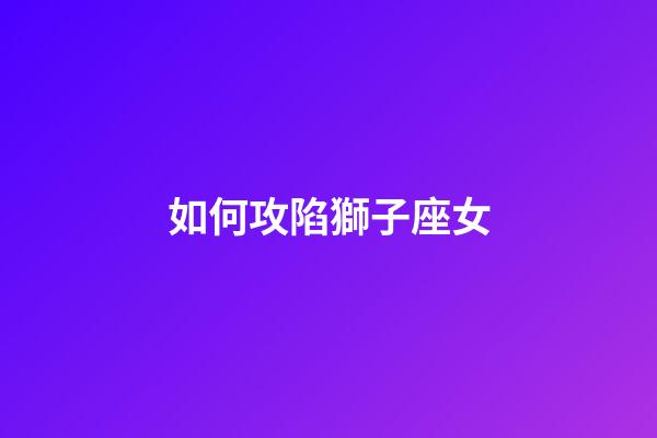 如何攻陷獅子座女-第1張-星座運勢-玄機派