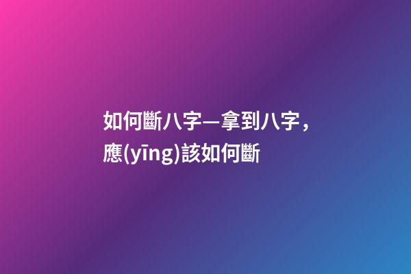 如何斷八字—拿到八字，應(yīng)該如何斷