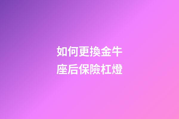 如何更換金牛座后保險杠燈-第1張-星座運勢-玄機派