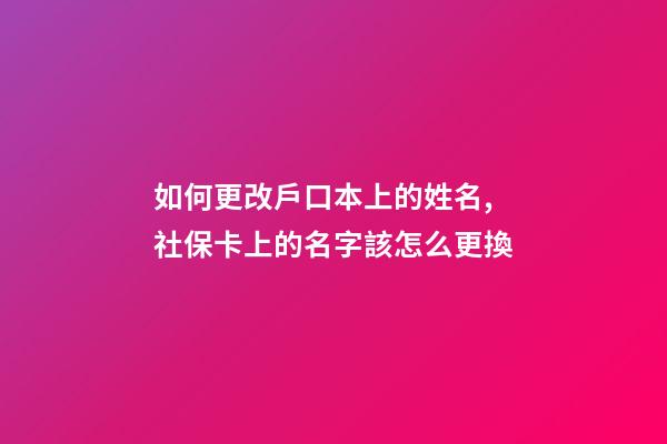 如何更改戶口本上的姓名,社保卡(醫(yī)保卡)上的名字該怎么更換-第1張-觀點(diǎn)-玄機(jī)派