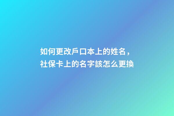 如何更改戶口本上的姓名，社保卡(醫(yī)保卡)上的名字該怎么更換-第1張-觀點(diǎn)-玄機(jī)派