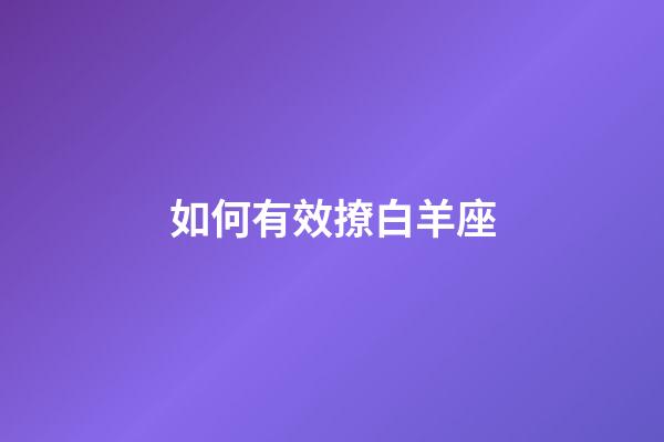 如何有效撩白羊座-第1張-星座運勢-玄機派
