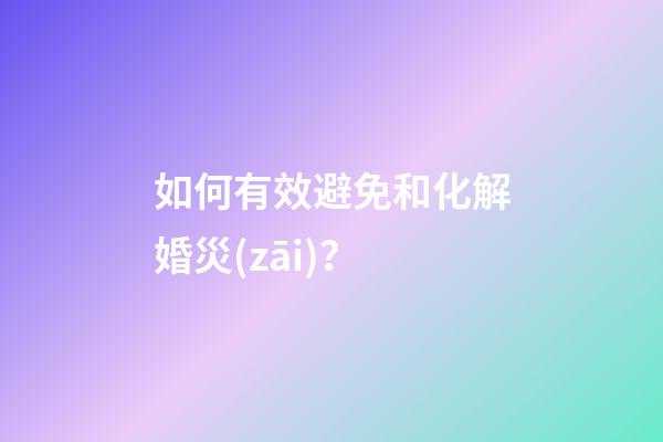 如何有效避免和化解婚災(zāi)？