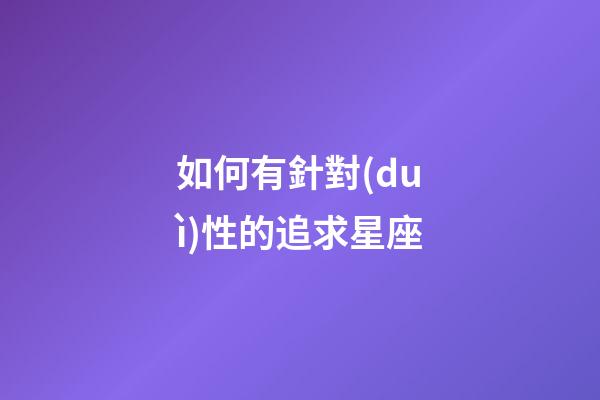 如何有針對(duì)性的追求星座-第1張-星座運(yùn)勢(shì)-玄機(jī)派