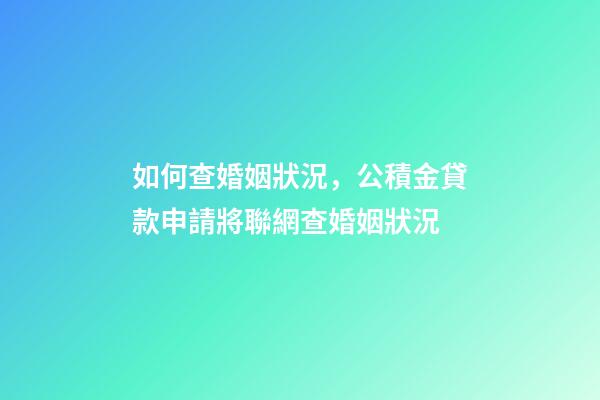 如何查婚姻狀況，公積金貸款申請將聯網查婚姻狀況-第1張-觀點-玄機派