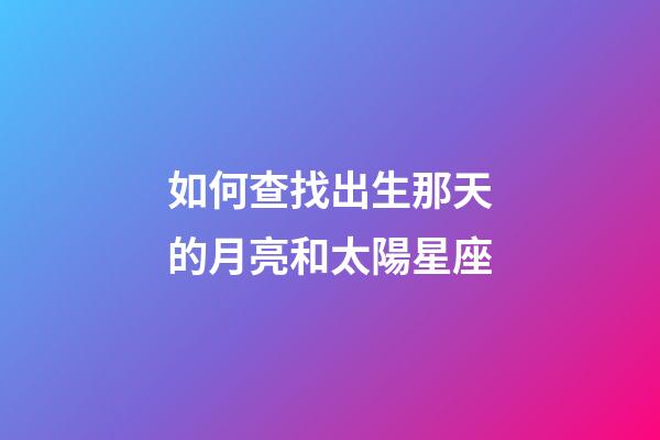 如何查找出生那天的月亮和太陽星座-第1張-星座運勢-玄機派