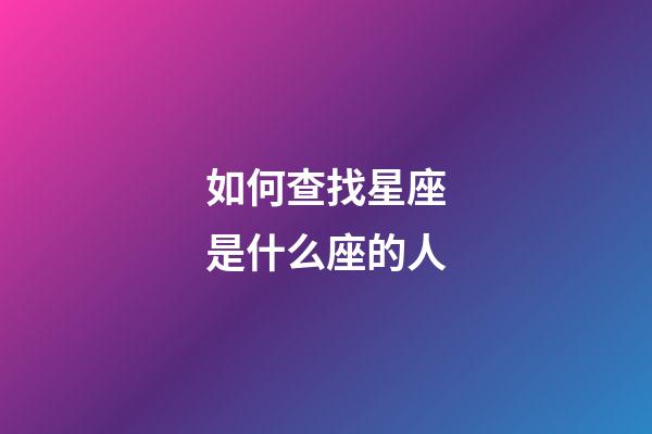 如何查找星座是什么座的人-第1張-星座運勢-玄機派