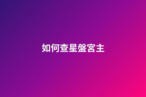 如何查星盤宮主-第1張-星座運勢-玄機派
