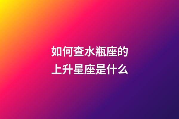 如何查水瓶座的上升星座是什么-第1張-星座運(yùn)勢-玄機(jī)派