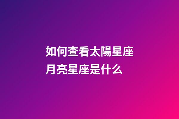如何查看太陽星座月亮星座是什么-第1張-星座運勢-玄機派