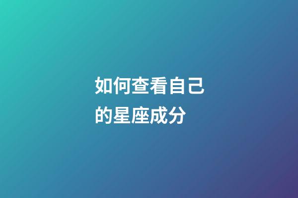 如何查看自己的星座成分-第1張-星座運勢-玄機派