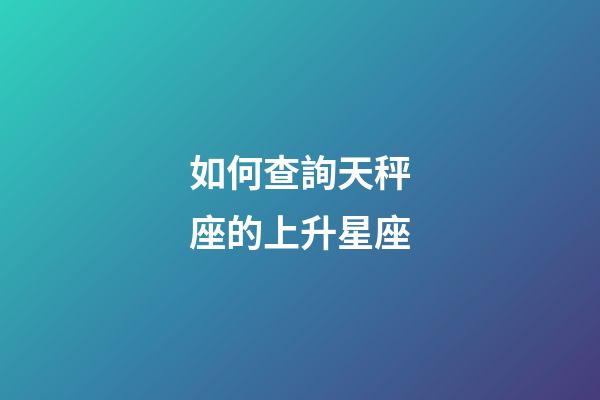 如何查詢天秤座的上升星座-第1張-星座運勢-玄機派