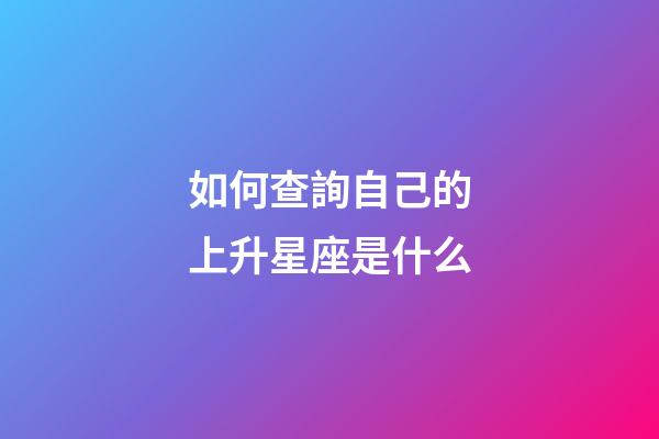 如何查詢自己的上升星座是什么-第1張-星座運勢-玄機派