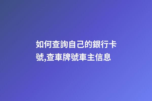 如何查詢自己的銀行卡號,查車牌號車主信息-第1張-觀點-玄機派