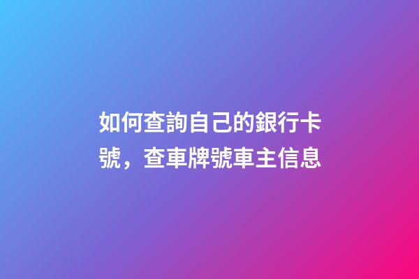 如何查詢自己的銀行卡號，查車牌號車主信息-第1張-觀點-玄機派