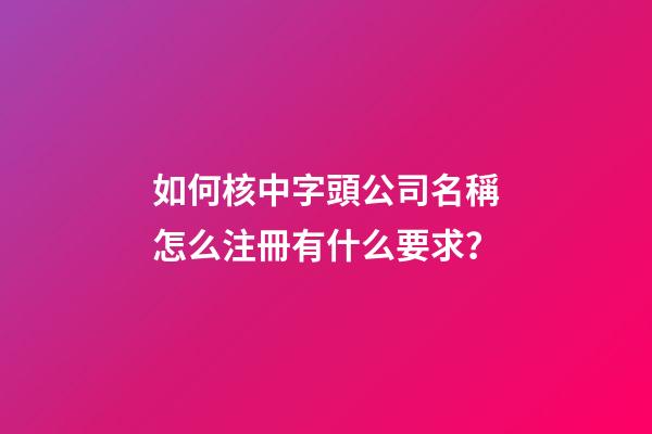 如何核中字頭公司名稱怎么注冊有什么要求？-第1張-公司起名-玄機派