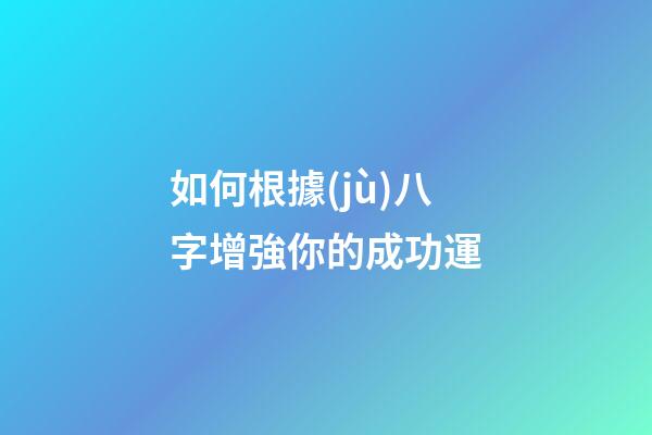 如何根據(jù)八字增強你的成功運