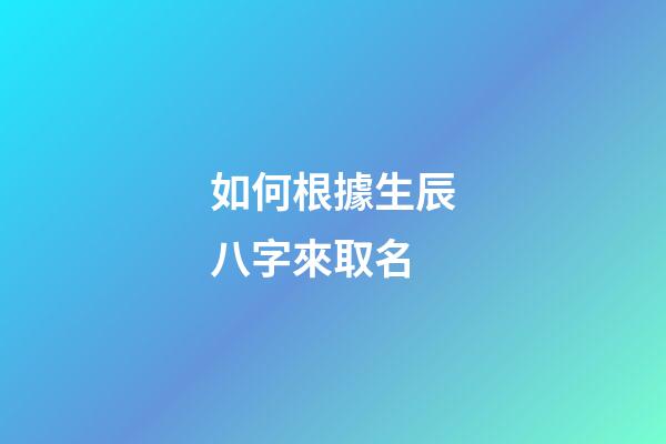 如何根據生辰八字來取名
