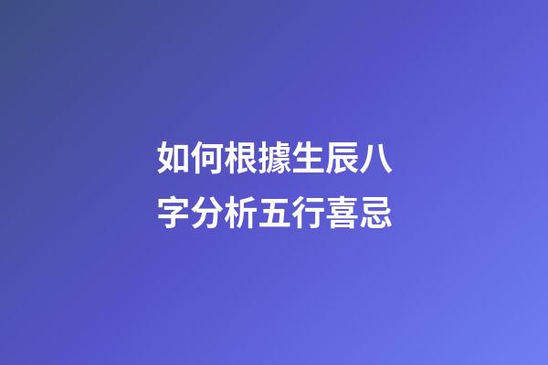 如何根據生辰八字分析五行喜忌