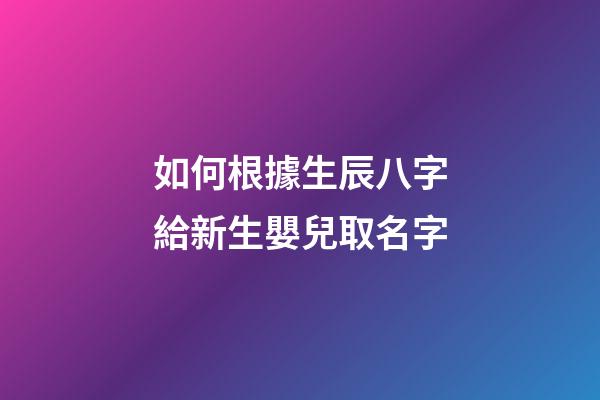 如何根據生辰八字給新生嬰兒取名字