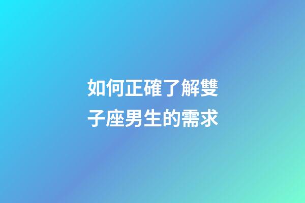 如何正確了解雙子座男生的需求-第1張-星座運(yùn)勢-玄機(jī)派