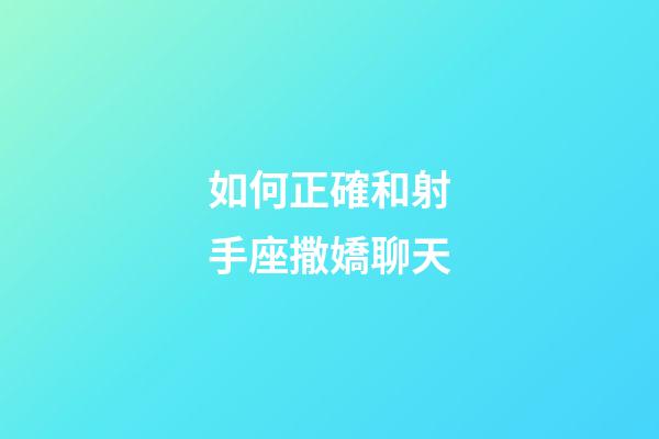 如何正確和射手座撒嬌聊天-第1張-星座運(yùn)勢-玄機(jī)派
