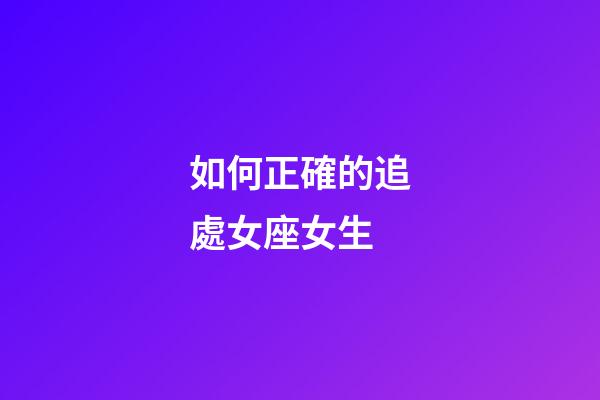 如何正確的追處女座女生-第1張-星座運勢-玄機派