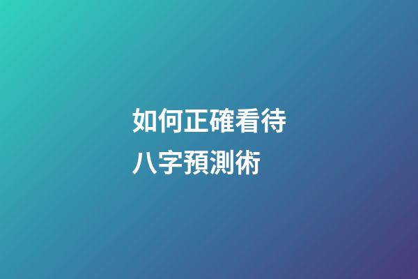如何正確看待八字預測術