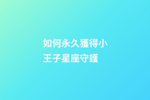 如何永久獲得小王子星座守護-第1張-星座運勢-玄機派