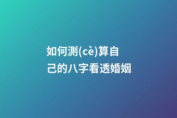 如何測(cè)算自己的八字看透婚姻