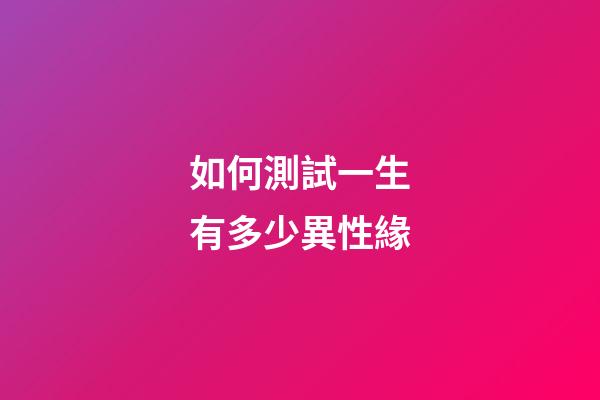 如何測試一生有多少異性緣