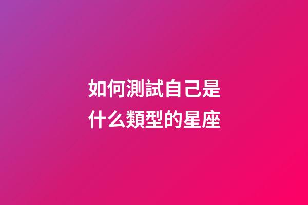 如何測試自己是什么類型的星座-第1張-星座運勢-玄機派