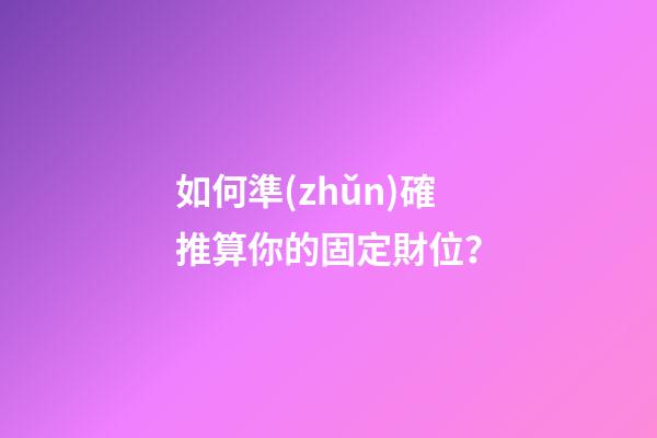 如何準(zhǔn)確推算你的固定財位？
