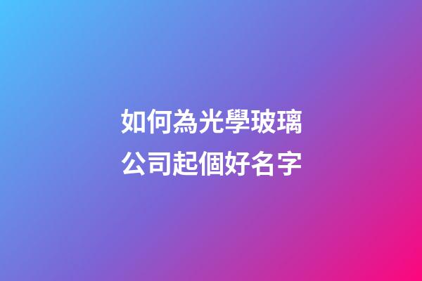 如何為光學玻璃公司起個好名字-第1張-公司起名-玄機派