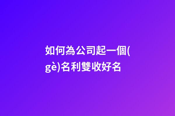 如何為公司起一個(gè)名利雙收好名