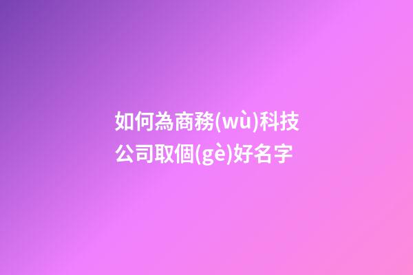 如何為商務(wù)科技公司取個(gè)好名字-第1張-公司起名-玄機(jī)派