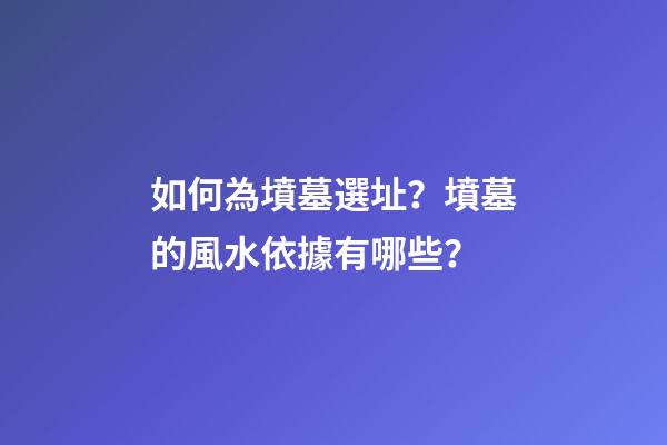 如何為墳墓選址？墳墓的風水依據有哪些？
